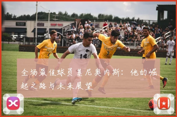 全场最佳球员基尼奥内斯：他的崛起之路与未来展望