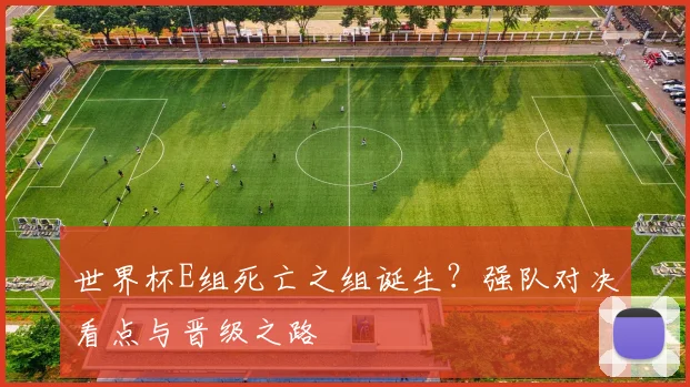 世界杯E组死亡之组诞生？强队对决看点与晋级之路