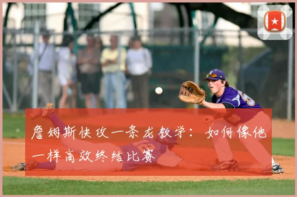 詹姆斯快攻一条龙教学：如何像他一样高效终结比赛