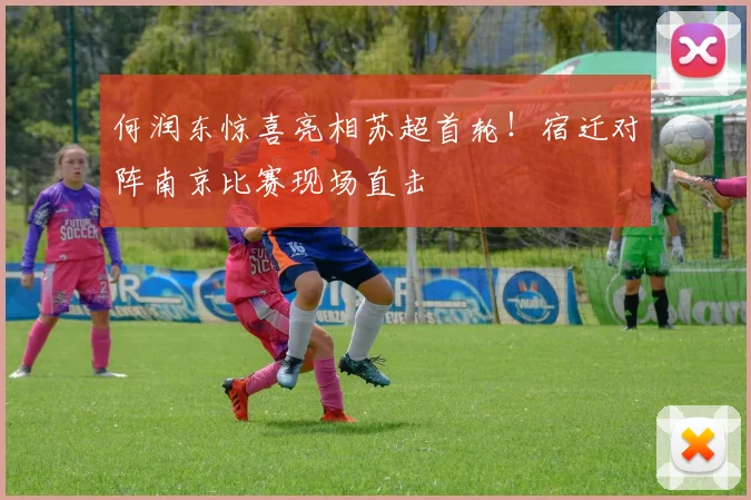 何润东惊喜亮相苏超首轮！宿迁对阵南京比赛现场直击