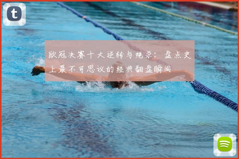 欧冠决赛十大逆转与绝杀：盘点史上最不可思议的经典翻盘瞬间